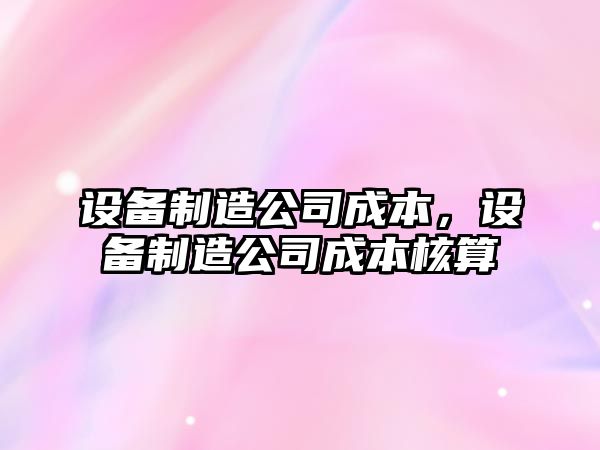 設備制造公司成本，設備制造公司成本核算