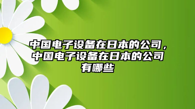 中國電子設備在日本的公司，中國電子設備在日本的公司有哪些