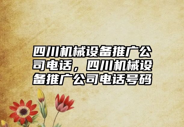 四川機械設備推廣公司電話(huà)，四川機械設備推廣公司電話(huà)號碼