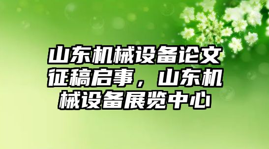 山東機械設備論文征稿啟事，山東機械設備展覽中心