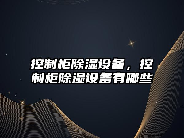控制柜除濕設備，控制柜除濕設備有哪些