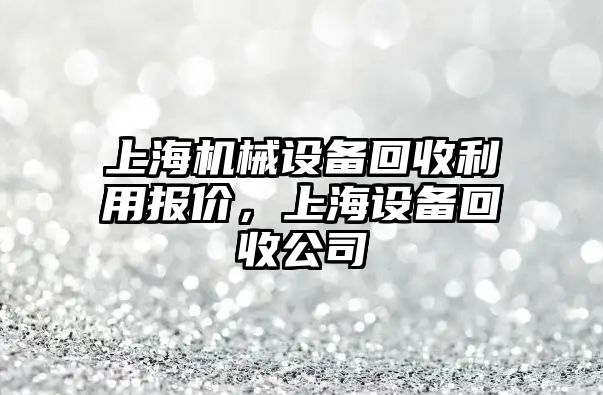 上海機械設備回收利用報價(jià)，上海設備回收公司