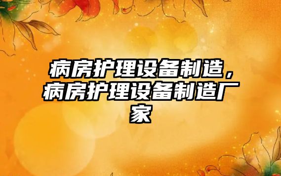 病房護理設備制造，病房護理設備制造廠(chǎng)家