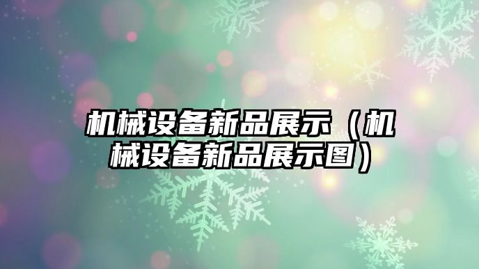 機械設備新品展示（機械設備新品展示圖）