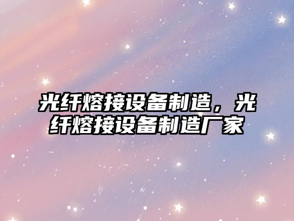 光纖熔接設備制造，光纖熔接設備制造廠(chǎng)家