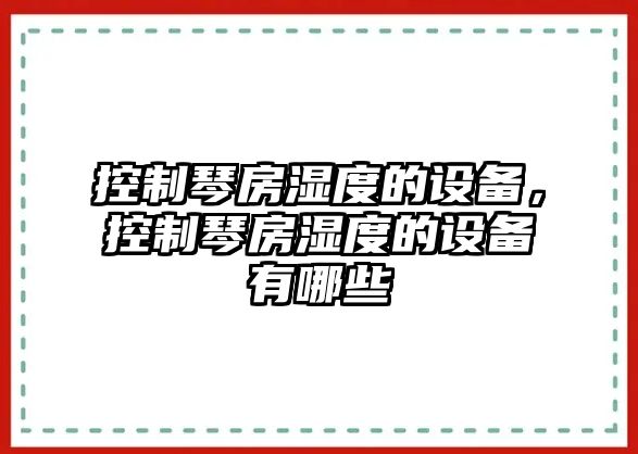 控制琴房濕度的設備，控制琴房濕度的設備有哪些