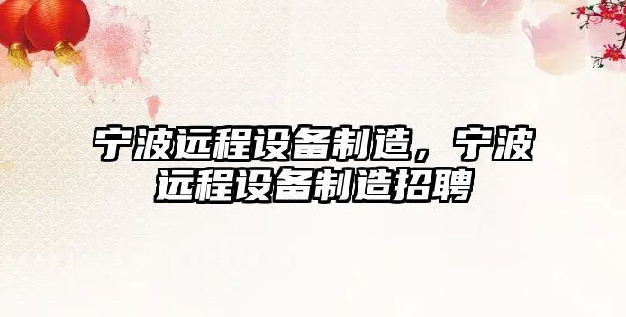 寧波遠程設備制造，寧波遠程設備制造招聘