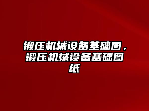 鍛壓機械設備基礎圖，鍛壓機械設備基礎圖紙
