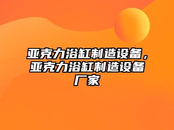 亞克力浴缸制造設備，亞克力浴缸制造設備廠(chǎng)家