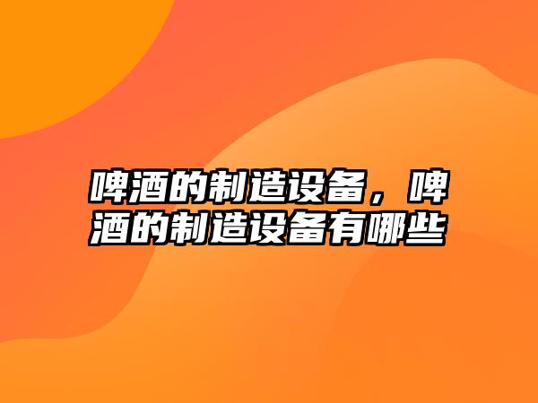 啤酒的制造設備，啤酒的制造設備有哪些