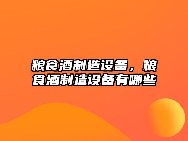 糧食酒制造設備，糧食酒制造設備有哪些