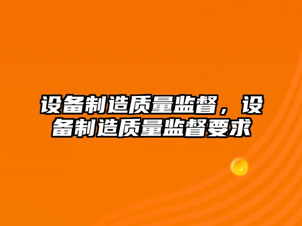設備制造質(zhì)量監督，設備制造質(zhì)量監督要求