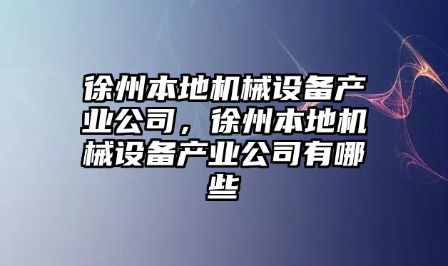 徐州本地機械設備產(chǎn)業(yè)公司，徐州本地機械設備產(chǎn)業(yè)公司有哪些
