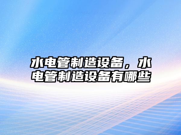水電管制造設備，水電管制造設備有哪些
