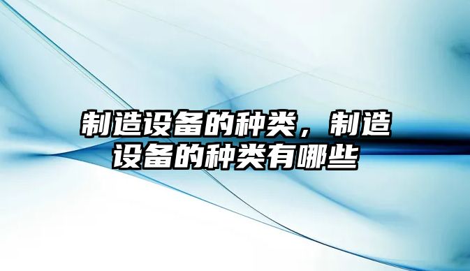 制造設備的種類(lèi)，制造設備的種類(lèi)有哪些