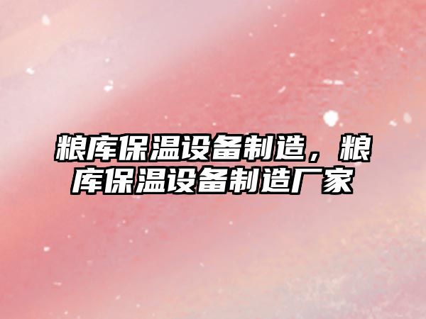 糧庫保溫設備制造，糧庫保溫設備制造廠(chǎng)家