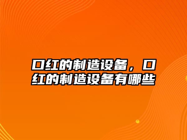 口紅的制造設備，口紅的制造設備有哪些