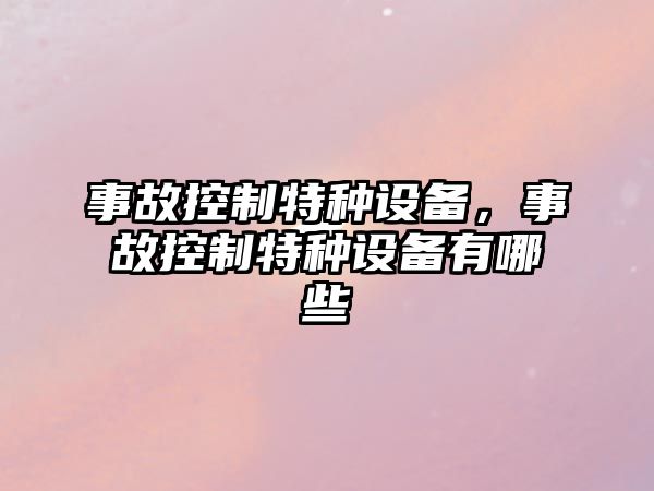事故控制特種設備，事故控制特種設備有哪些