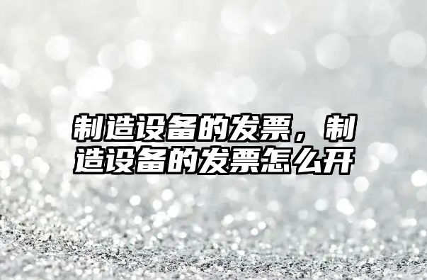 制造設備的發(fā)票，制造設備的發(fā)票怎么開(kāi)