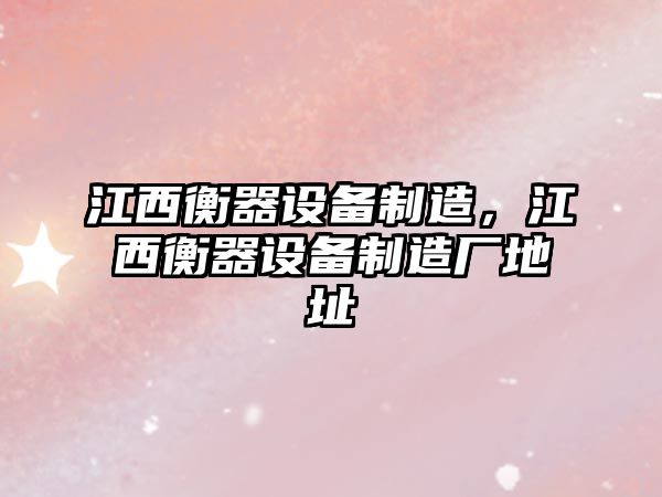 江西衡器設備制造，江西衡器設備制造廠(chǎng)地址