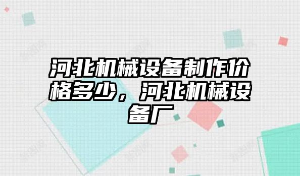河北機械設備制作價(jià)格多少，河北機械設備廠(chǎng)
