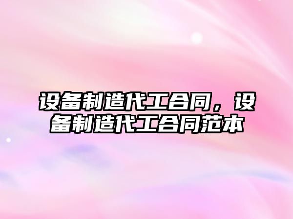 設備制造代工合同，設備制造代工合同范本