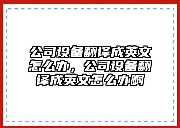 公司設備翻譯成英文怎么辦，公司設備翻譯成英文怎么辦啊