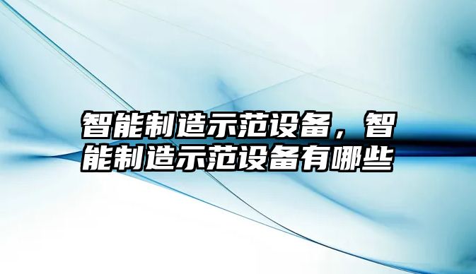 智能制造示范設備，智能制造示范設備有哪些