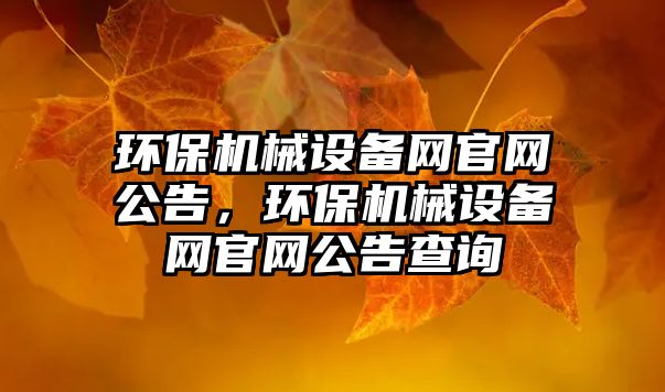 環(huán)保機械設備網(wǎng)官網(wǎng)公告，環(huán)保機械設備網(wǎng)官網(wǎng)公告查詢(xún)