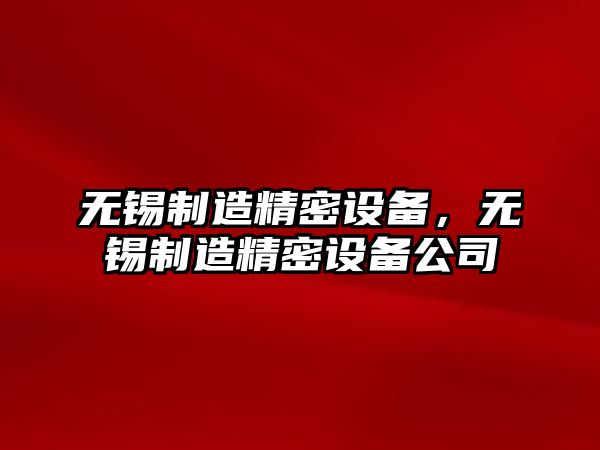 無(wú)錫制造精密設備，無(wú)錫制造精密設備公司