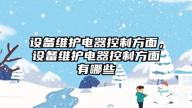 設備維護電器控制方面，設備維護電器控制方面有哪些