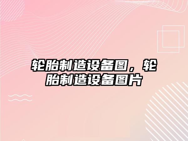 輪胎制造設備圖，輪胎制造設備圖片