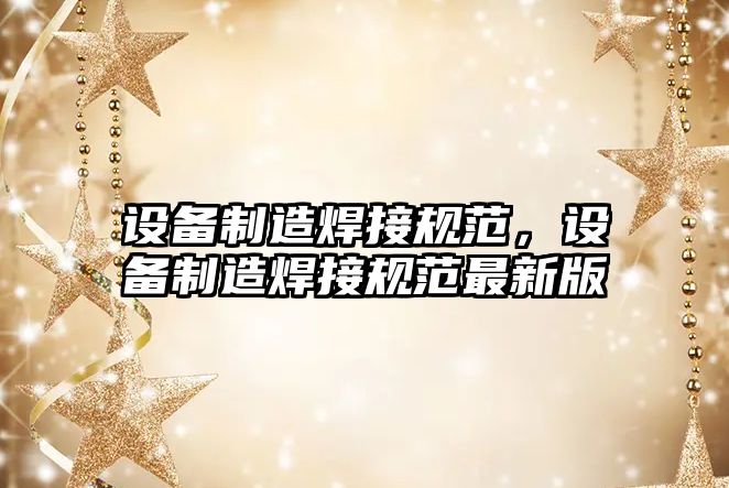 設備制造焊接規范，設備制造焊接規范最新版