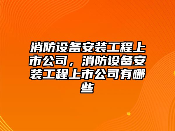 消防設備安裝工程上市公司，消防設備安裝工程上市公司有哪些