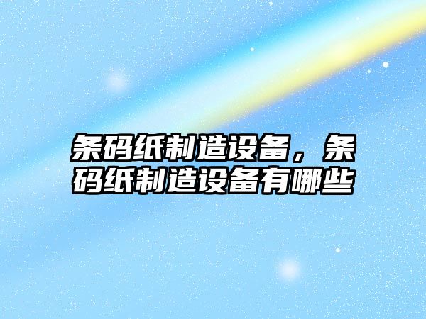 條碼紙制造設備，條碼紙制造設備有哪些