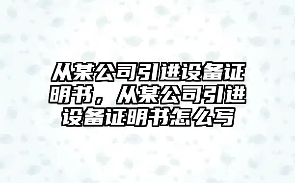 從某公司引進(jìn)設備證明書(shū)，從某公司引進(jìn)設備證明書(shū)怎么寫(xiě)
