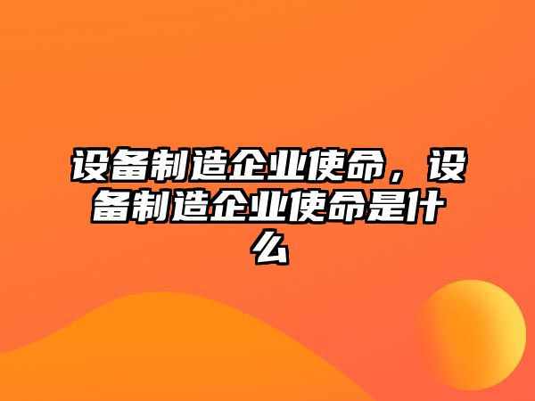 設備制造企業(yè)使命，設備制造企業(yè)使命是什么