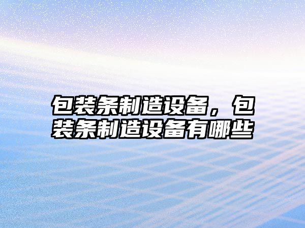 包裝條制造設備，包裝條制造設備有哪些