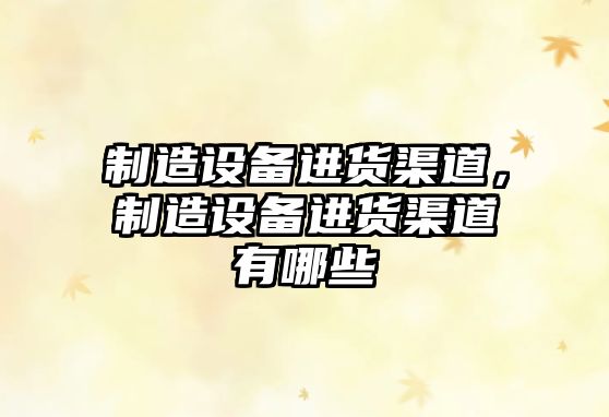 制造設備進(jìn)貨渠道，制造設備進(jìn)貨渠道有哪些