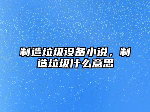 制造垃圾設備小說(shuō)，制造垃圾什么意思