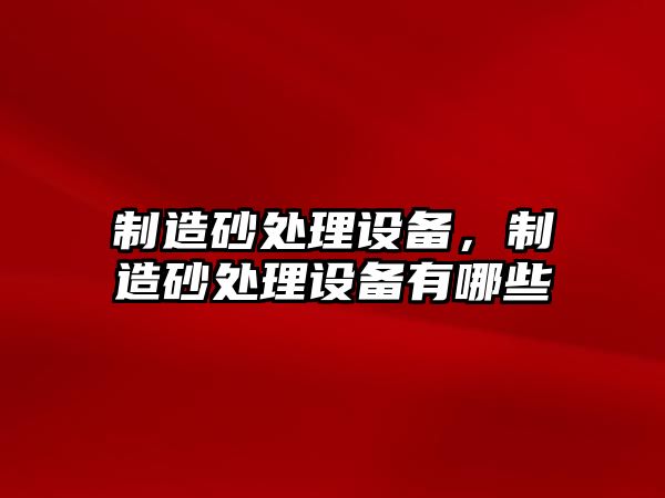 制造砂處理設備，制造砂處理設備有哪些