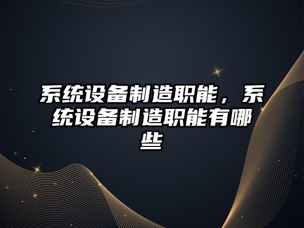 系統設備制造職能，系統設備制造職能有哪些
