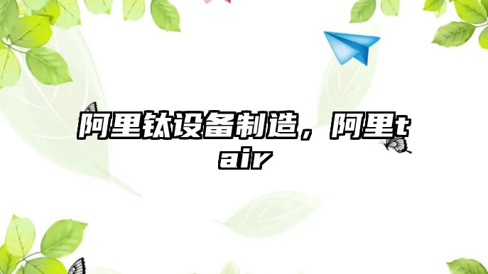 阿里鈦設備制造，阿里tair