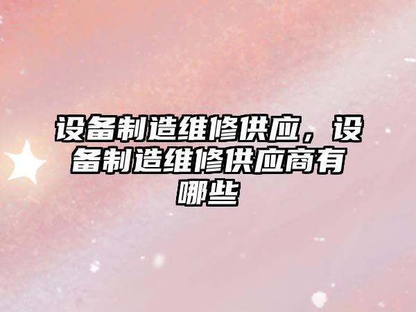 設備制造維修供應，設備制造維修供應商有哪些