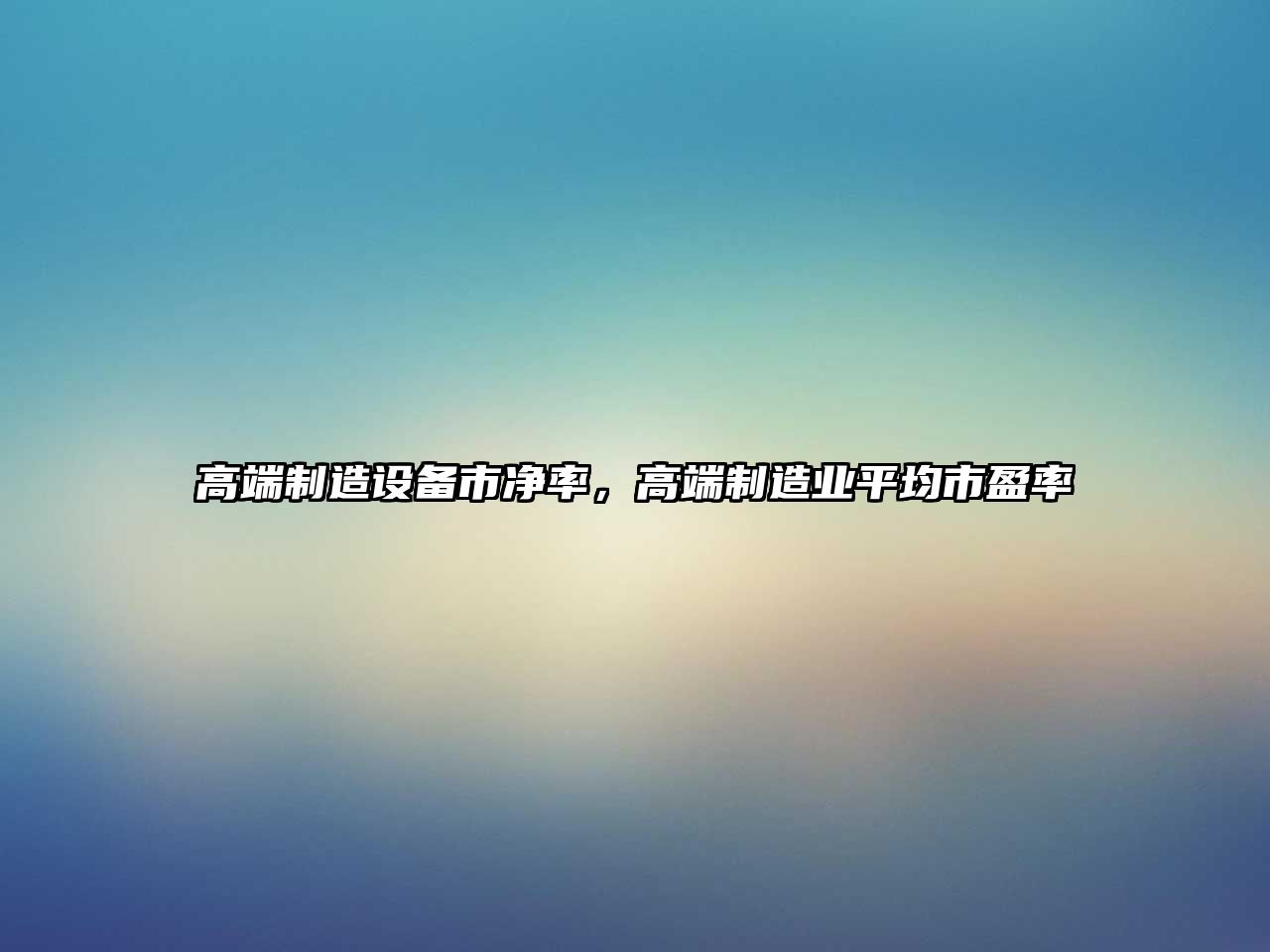 高端制造設備市凈率，高端制造業(yè)平均市盈率