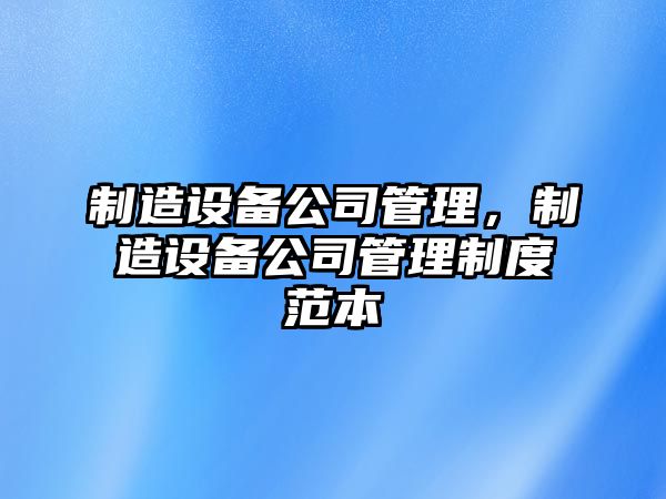 制造設備公司管理，制造設備公司管理制度范本