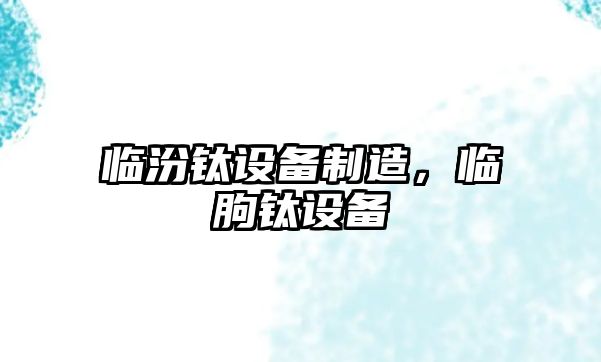 臨汾鈦設備制造，臨朐鈦設備