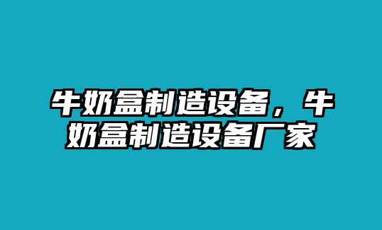 牛奶盒制造設備，牛奶盒制造設備廠(chǎng)家