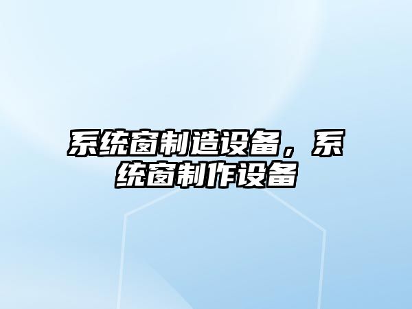 系統窗制造設備，系統窗制作設備