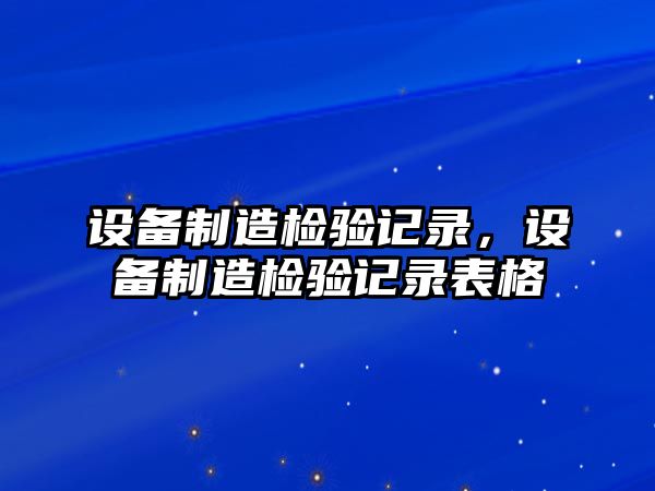 設備制造檢驗記錄，設備制造檢驗記錄表格